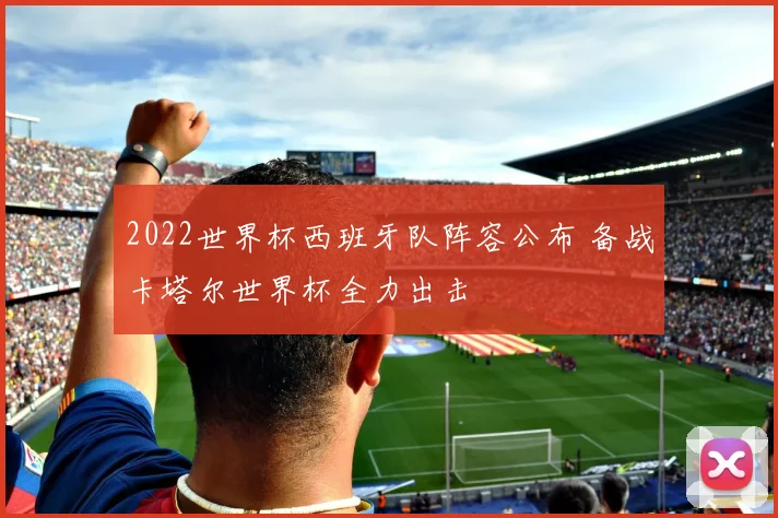 2022世界杯西班牙队阵容公布 备战卡塔尔世界杯全力出击