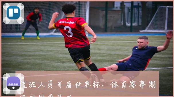 值班人员可看世界杯,体育赛事期间安排更灵活