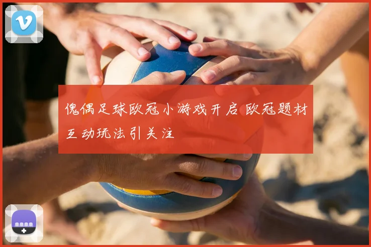傀偶足球欧冠小游戏开启 欧冠题材互动玩法引关注