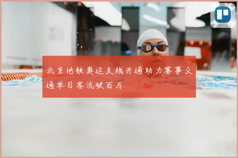 北京地铁奥运支线开通助力赛事交通单日客流破百万