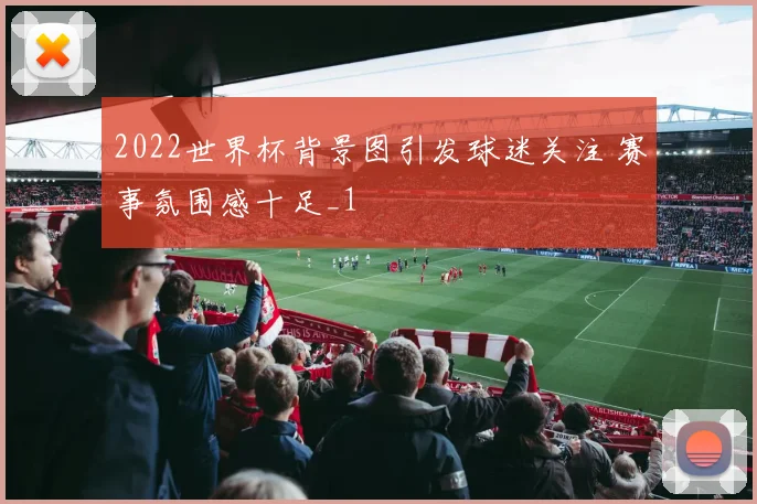 2022世界杯背景图引发球迷关注 赛事氛围感十足_1