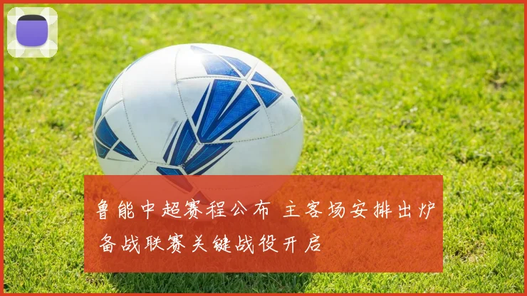 鲁能中超赛程公布 主客场安排出炉 备战联赛关键战役开启