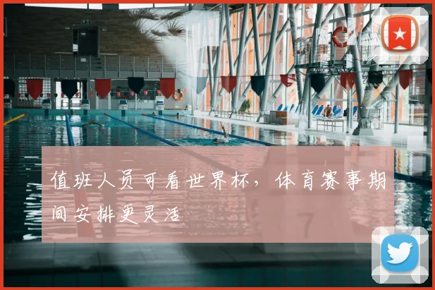 值班人员可看世界杯,体育赛事期间安排更灵活