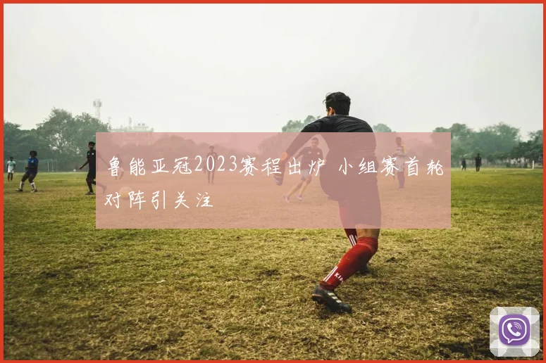 鲁能亚冠2023赛程出炉 小组赛首轮对阵引关注
