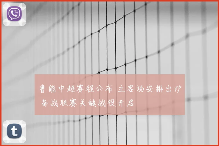 鲁能中超赛程公布 主客场安排出炉 备战联赛关键战役开启